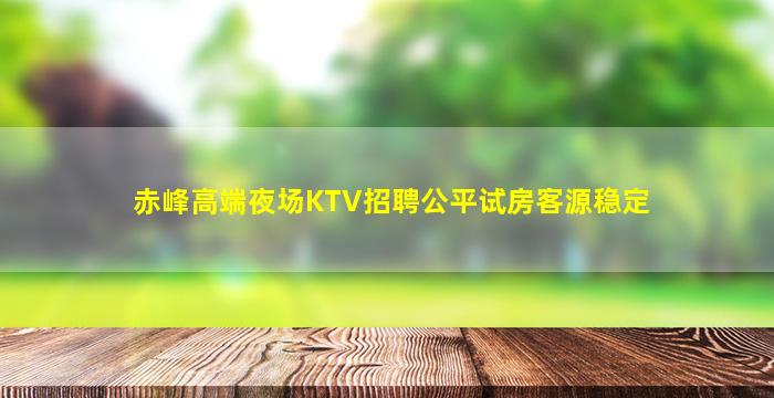 赤峰高端夜场KTV招聘公平试房客源稳定